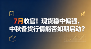 7月收官！现货稳中偏强，中秋备货行情能否如期启动？